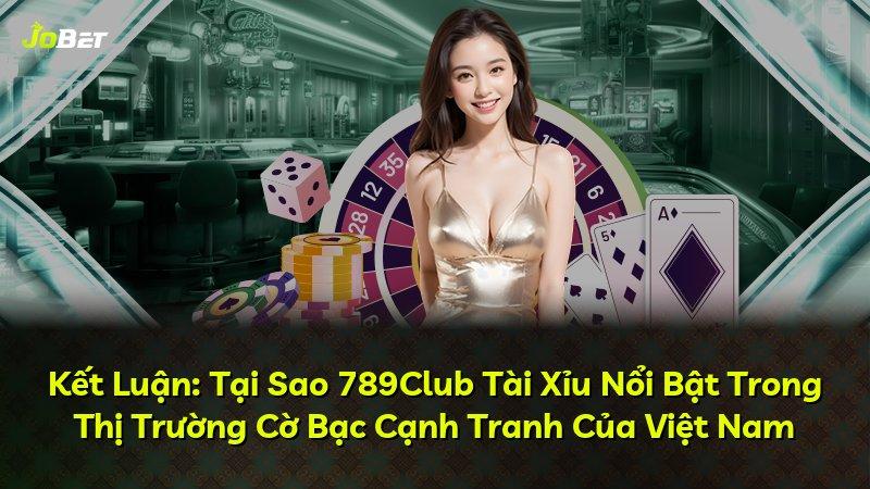 Kết Luận: Tại Sao 789Club Tài Xỉu Nổi Bật Trong Thị Trường Cờ Bạc Cạnh Tranh Của Việt Nam
