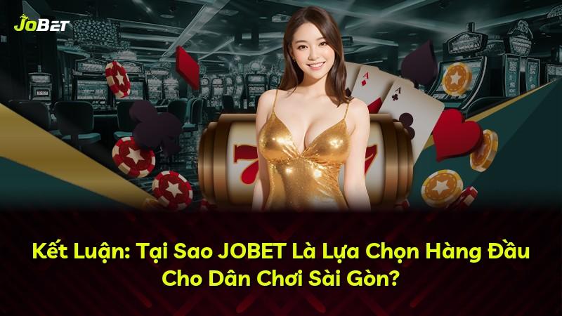 Kết Luận: Tại Sao JOBET Là Lựa Chọn Hàng Đầu Cho Dân Chơi Sài Gòn?