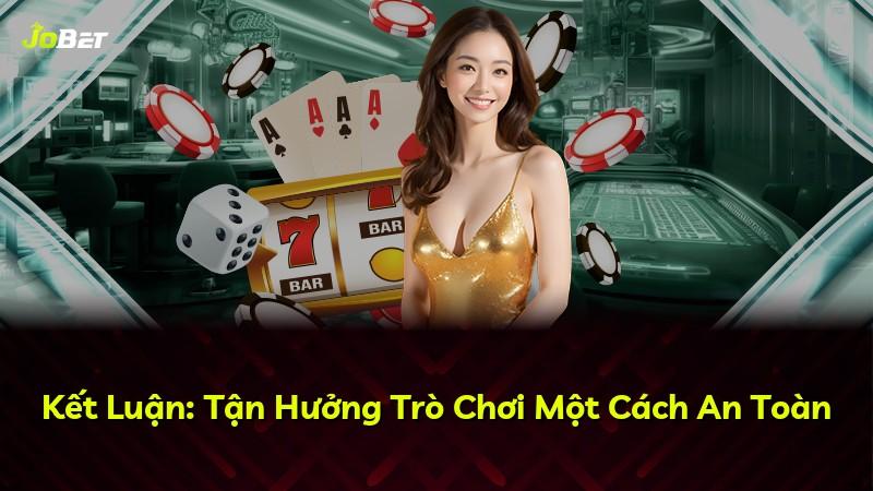 Kết Luận: Tận Hưởng Trò Chơi Một Cách An Toàn
