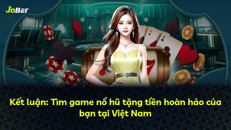 Kết luận: Tìm game nổ hũ tặng tiền hoàn hảo của bạn tại Việt Nam
