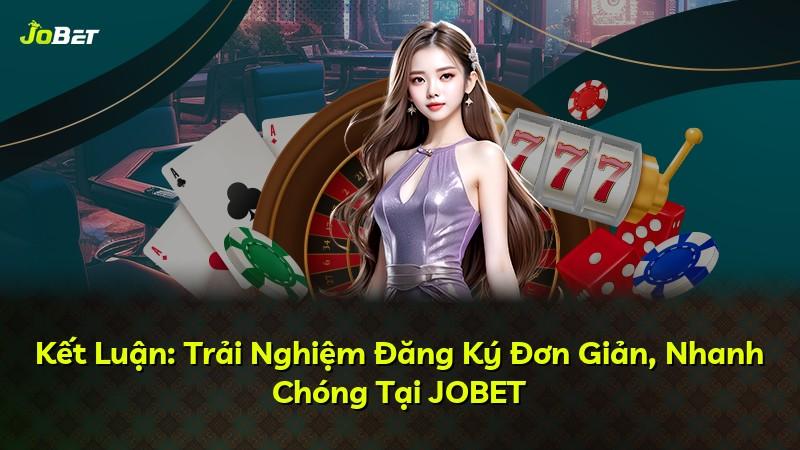 Kết Luận: Trải Nghiệm Đăng Ký Đơn Giản, Nhanh Chóng Tại JOBET