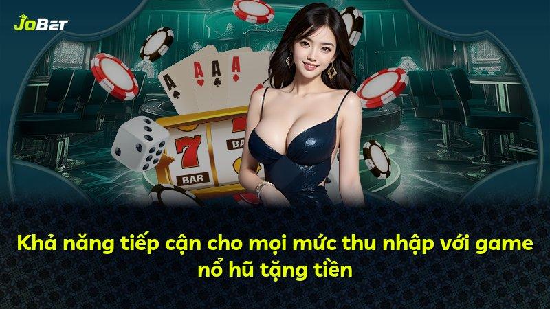 Khả năng tiếp cận cho mọi mức thu nhập với game nổ hũ tặng tiền
