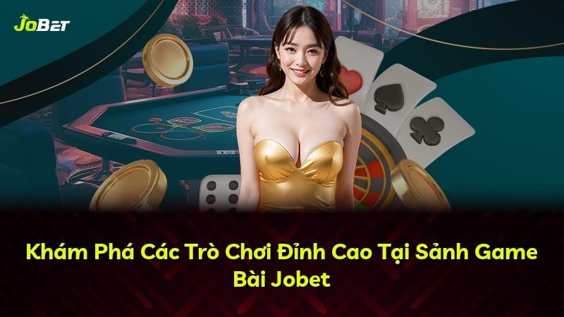 Khám Phá Các Trò Chơi Đỉnh Cao Tại Sảnh Game Bài Jobet