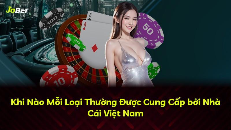Khi Nào Mỗi Loại Thường Được Cung Cấp bởi Nhà Cái Việt Nam