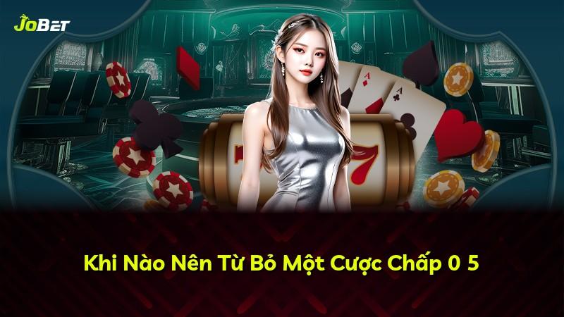 Khi Nào Nên Từ Bỏ Một Cược Chấp 0 5