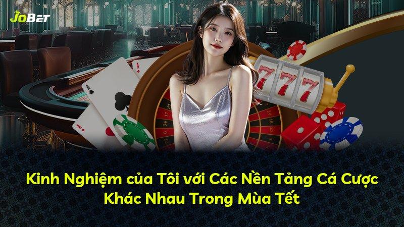 Kinh Nghiệm của Tôi với Các Nền Tảng Cá Cược Khác Nhau Trong Mùa Tết