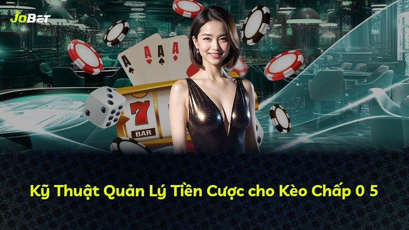 Kỹ Thuật Quản Lý Tiền Cược cho Kèo Chấp 0 5