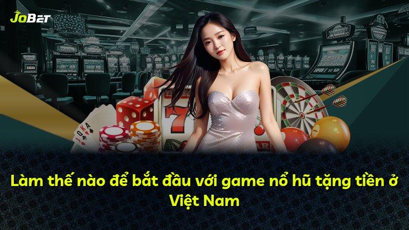 Làm thế nào để bắt đầu với game nổ hũ tặng tiền ở Việt Nam