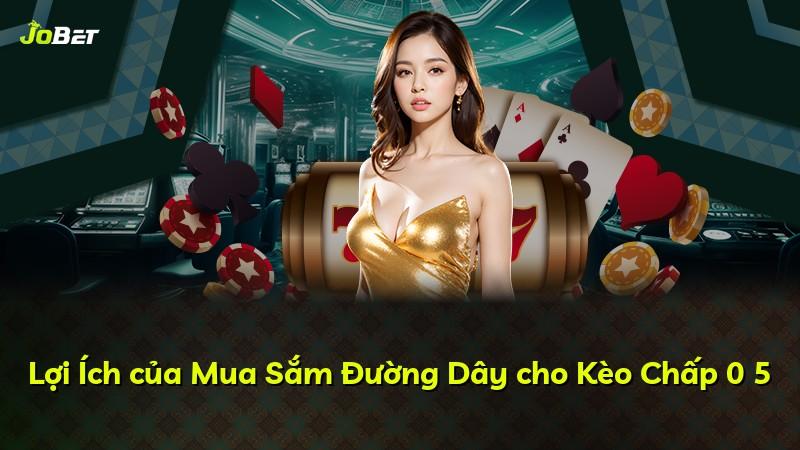 Lợi Ích của Mua Sắm Đường Dây cho Kèo Chấp 0 5