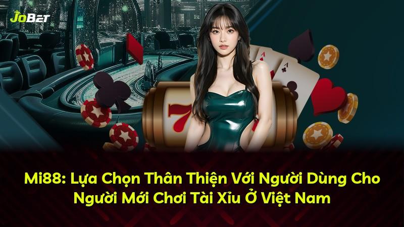 Mi88: Lựa Chọn Thân Thiện Với Người Dùng Cho Người Mới Chơi Tài Xỉu Ở Việt Nam