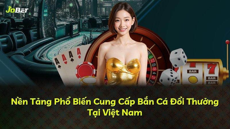 Nền Tảng Phổ Biến Cung Cấp Bắn Cá Đổi Thưởng Tại Việt Nam