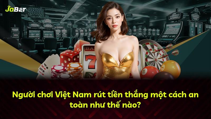 Người chơi Việt Nam rút tiền thắng một cách an toàn như thế nào?