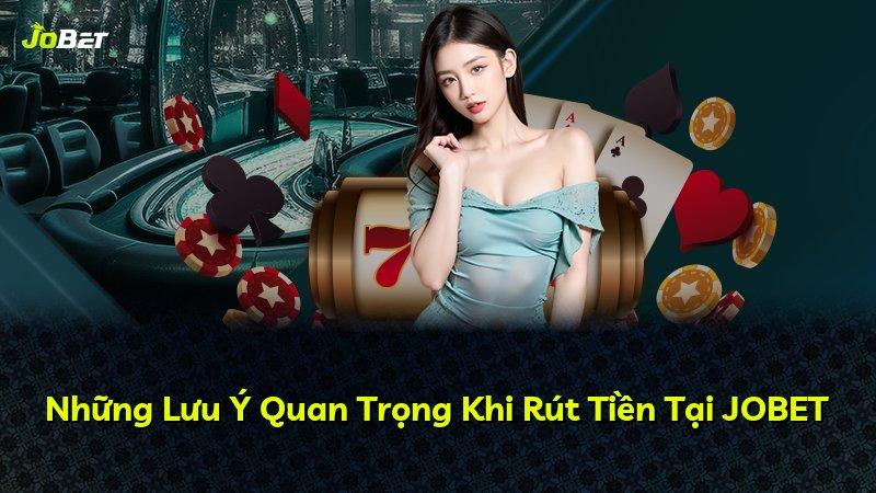 Những Lưu Ý Quan Trọng Khi Rút Tiền Tại JOBET