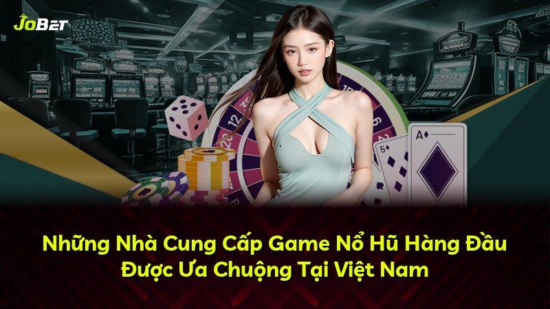 Những Nhà Cung Cấp Game Nổ Hũ Hàng Đầu Được Ưa Chuộng Tại Việt Nam
