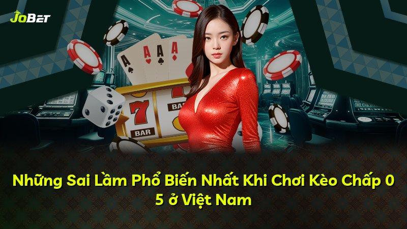 Những Sai Lầm Phổ Biến Nhất Khi Chơi Kèo Chấp 0 5 ở Việt Nam