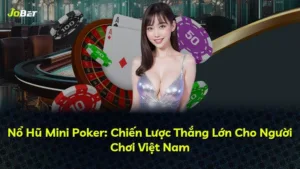 Nổ Hũ Mini Poker: Chiến Lược Thắng Lớn Cho Người Chơi Việt Nam