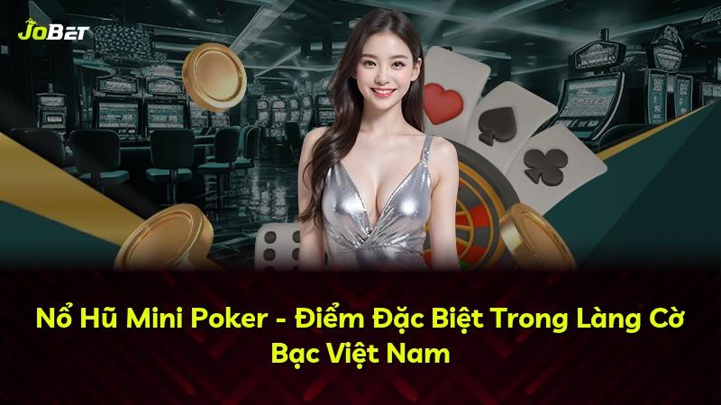 Nổ Hũ Mini Poker - Điểm Đặc Biệt Trong Làng Cờ Bạc Việt Nam
