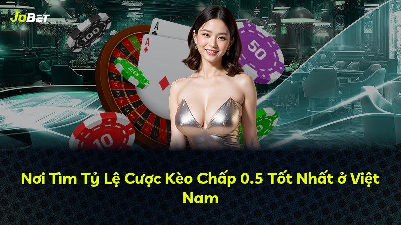 Nơi Tìm Tỷ Lệ Cược Kèo Chấp 0.5 Tốt Nhất ở Việt Nam