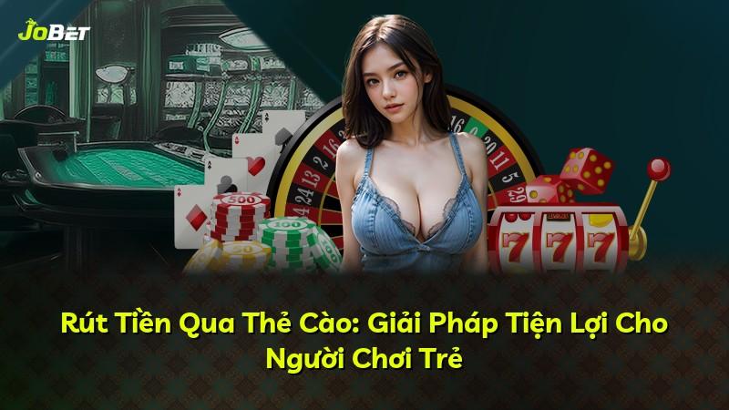 Rút Tiền Qua Thẻ Cào: Giải Pháp Tiện Lợi Cho Người Chơi Trẻ