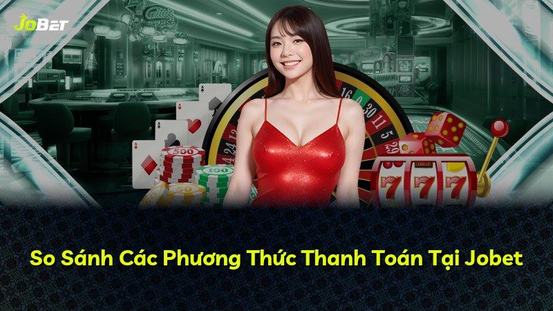 So Sánh Các Phương Thức Thanh Toán Tại Jobet