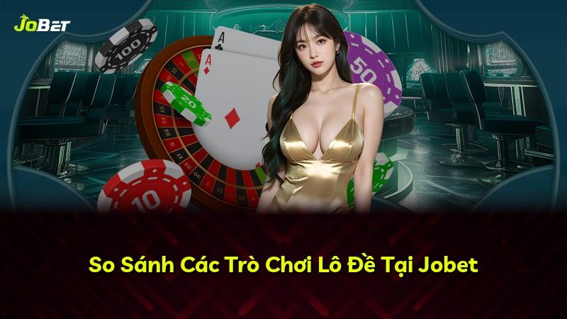 So Sánh Các Trò Chơi Lô Đề Tại Jobet