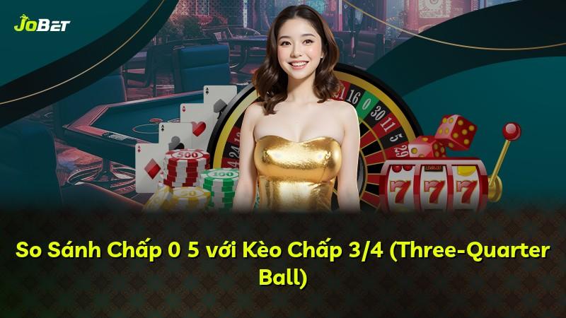 So Sánh Chấp 0 5 với Kèo Chấp 3/4 (Three-Quarter Ball)