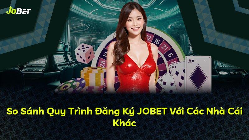 So Sánh Quy Trình Đăng Ký JOBET Với Các Nhà Cái Khác