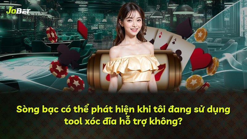 Sòng bạc có thể phát hiện khi tôi đang sử dụng tool xóc đĩa hỗ trợ không?