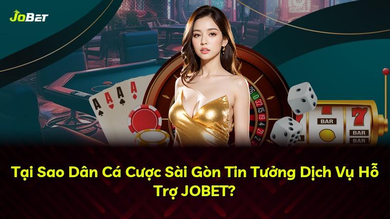 Tại Sao Dân Cá Cược Sài Gòn Tin Tưởng Dịch Vụ Hỗ Trợ JOBET?