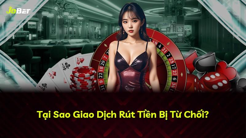 Tại Sao Giao Dịch Rút Tiền Bị Từ Chối?