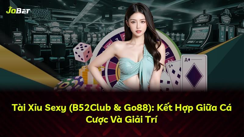 Tài Xỉu Sexy (B52Club & Go88): Kết Hợp Giữa Cá Cược Và Giải Trí