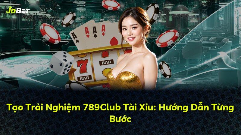 Tạo Trải Nghiệm 789Club Tài Xỉu: Hướng Dẫn Từng Bước