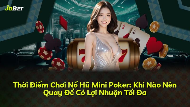 Thời Điểm Chơi Nổ Hũ Mini Poker: Khi Nào Nên Quay Để Có Lợi Nhuận Tối Đa