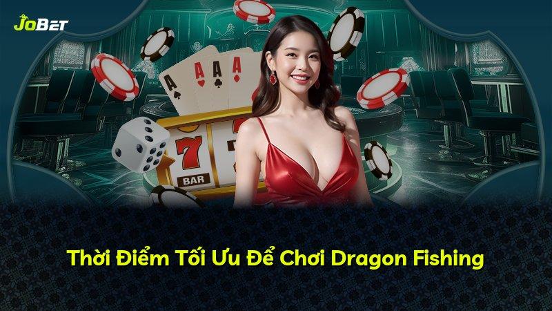 Thời Điểm Tối Ưu Để Chơi Dragon Fishing