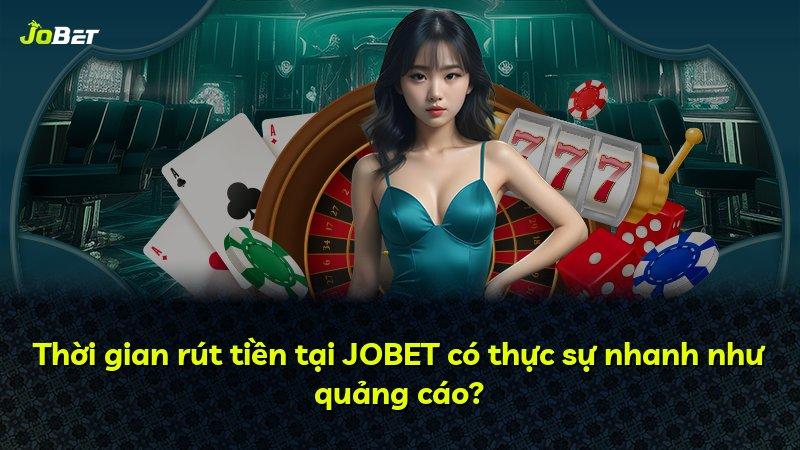 Thời gian rút tiền tại JOBET có thực sự nhanh như quảng cáo?