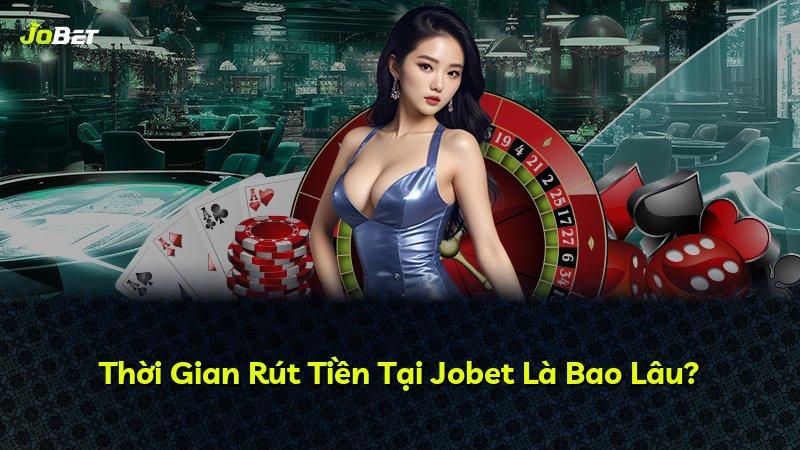 Thời Gian Rút Tiền Tại Jobet Là Bao Lâu?