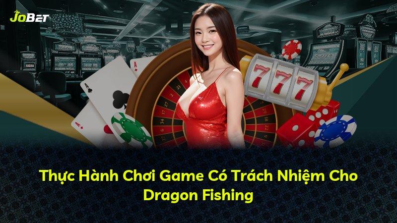Thực Hành Chơi Game Có Trách Nhiệm Cho Dragon Fishing