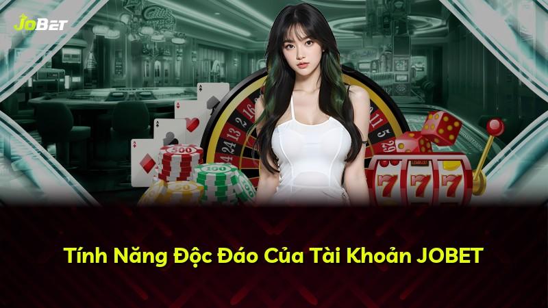 Tính Năng Độc Đáo Của Tài Khoản JOBET