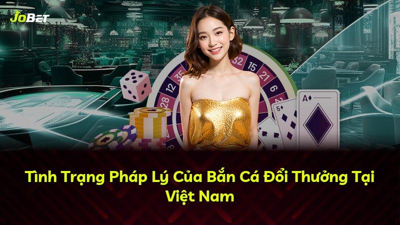 Tình Trạng Pháp Lý Của Bắn Cá Đổi Thưởng Tại Việt Nam