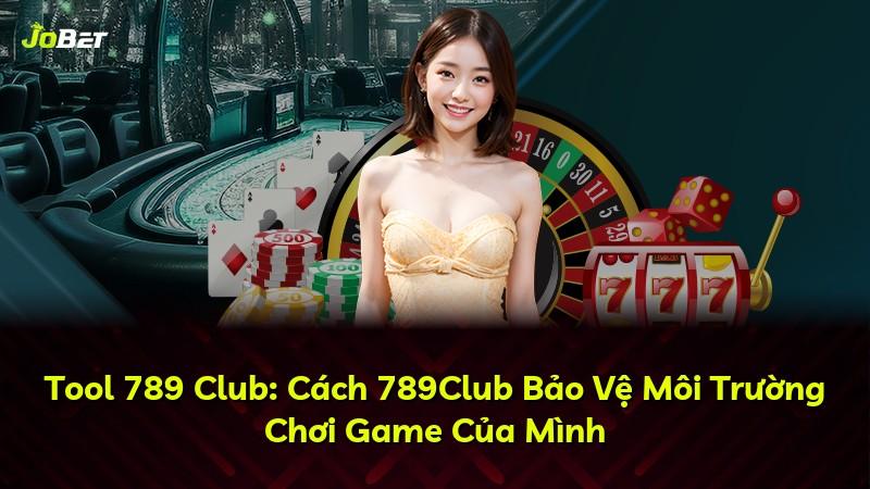 Tool 789 Club: Cách 789Club Bảo Vệ Môi Trường Chơi Game Của Mình