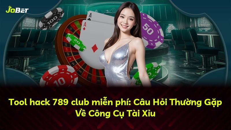 Tool hack 789 club miễn phí: Câu Hỏi Thường Gặp Về Công Cụ Tài Xỉu