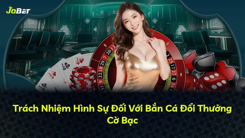 Trách Nhiệm Hình Sự Đối Với Bắn Cá Đổi Thưởng Cờ Bạc
