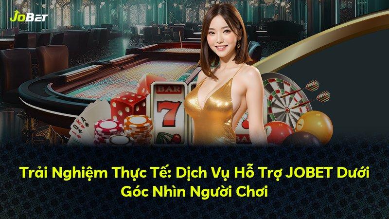 Trải Nghiệm Thực Tế: Dịch Vụ Hỗ Trợ JOBET Dưới Góc Nhìn Người Chơi
