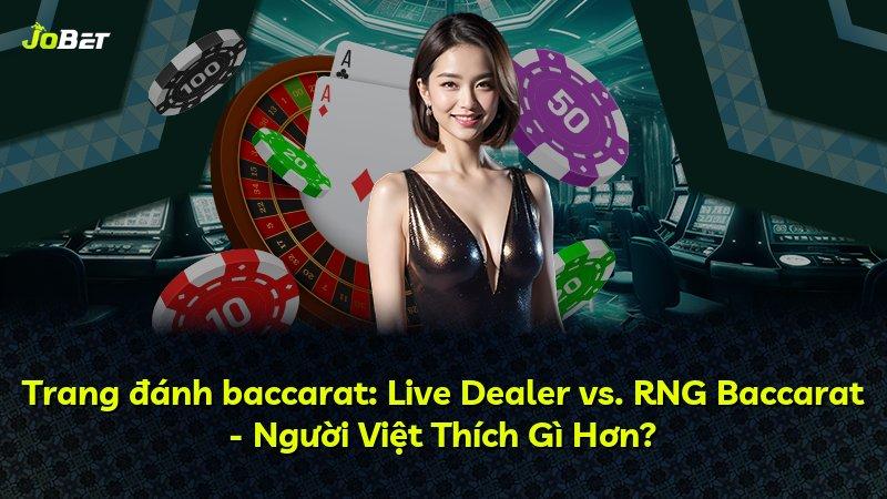 Trang đánh baccarat: Live Dealer vs. RNG Baccarat - Người Việt Thích Gì Hơn?
