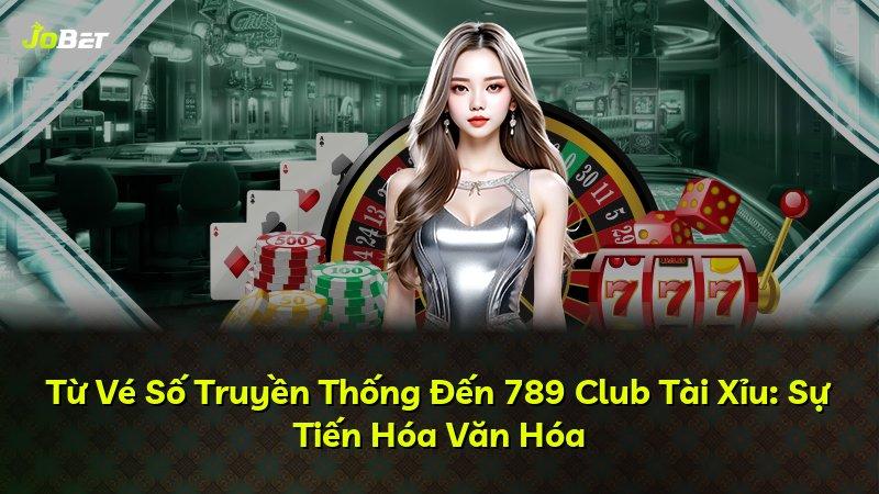 Từ Vé Số Truyền Thống Đến 789 Club Tài Xỉu: Sự Tiến Hóa Văn Hóa