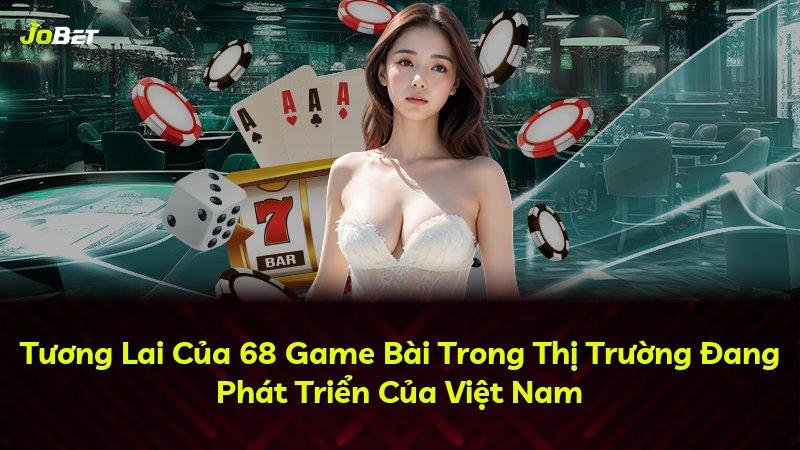 Tương Lai Của 68 Game Bài Trong Thị Trường Đang Phát Triển Của Việt Nam