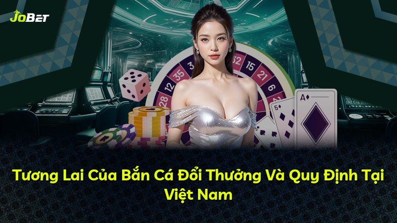 Tương Lai Của Bắn Cá Đổi Thưởng Và Quy Định Tại Việt Nam