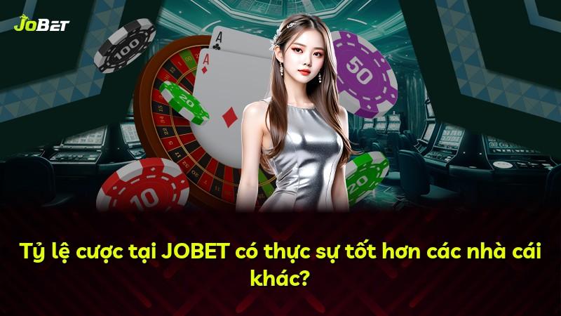 Tỷ lệ cược tại JOBET có thực sự tốt hơn các nhà cái khác?
