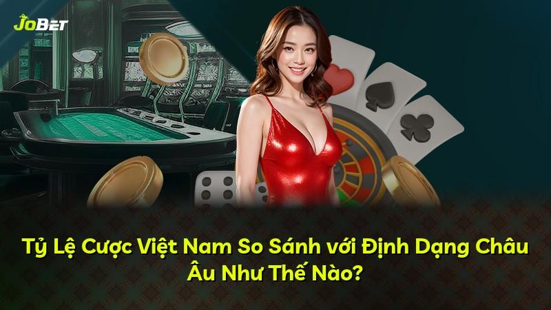 Tỷ Lệ Cược Việt Nam So Sánh với Định Dạng Châu Âu Như Thế Nào?