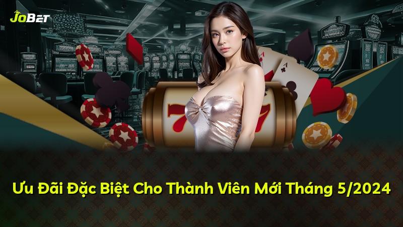 Ưu Đãi Đặc Biệt Cho Thành Viên Mới Tháng 5/2024